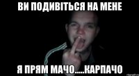 ви подивіться на мене я прям мачо.....карпачо
