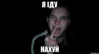 Я іду нахуй