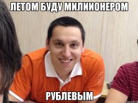 летом буду милиионером рублевым