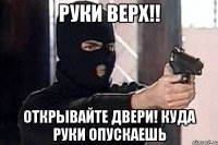 Руки верх!! Открывайте двери! Куда руки опускаешь