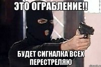 Это ограбление!! Будет сигналка всех перестреляю