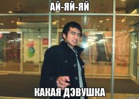ай-яй-яй какая дэвушка