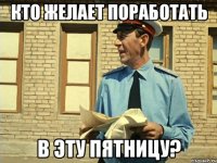 кто желает поработать в эту пятницу?