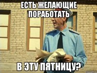 есть желающие поработать в эту пятницу?