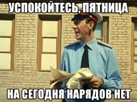 успокойтесь, пятница на сегодня нарядов нет