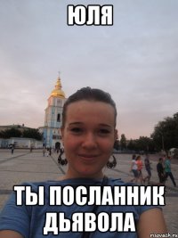 Юля Ты посланник дьявола