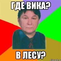 где вика? в лесу?