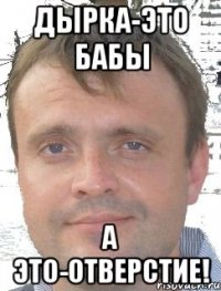 Дырка-это бабы А это-отверстие!
