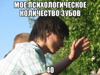 мое психологическое количество зубов 40