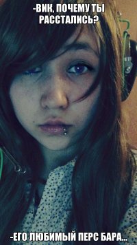-Вик, почему ты расстались? -Его любимый перс Бара...