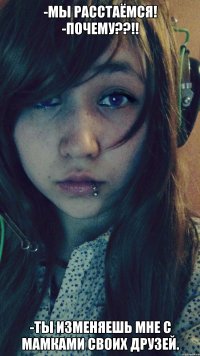 -мы расстаёмся! -Почему??!! -Ты изменяешь мне с мамками своих друзей.