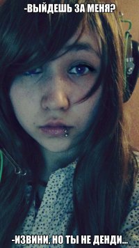 -Выйдешь за меня? -Извини, но ты не Денди...