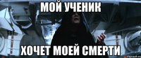 мой ученик хочет моей смерти