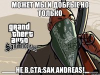Может мы и добрые Но только Не в GTA:San Andreas!