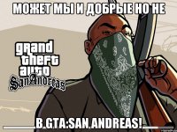 Может мы и добрые Но не в GTA:San Andreas!