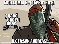 Может мы и добрые, Но не в GTA:San Andreas!