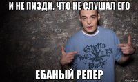 и не пизди, что не слушал его ебаный репер