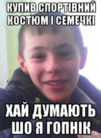 Купив спортівний костюм і семечкі Хай думають шо я гопнік