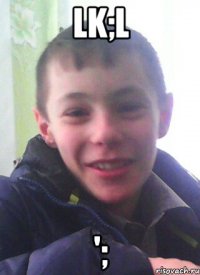 lk;l ';