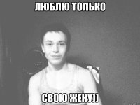 Люблю только Свою жену))