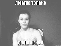 Люблю только Свою жену:D