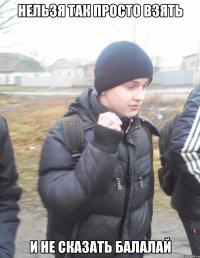 нельзя так просто взять и не сказать БАЛАЛАЙ
