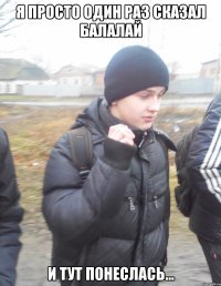 Я просто один раз сказал БАЛАЛАЙ И тут понеслась...