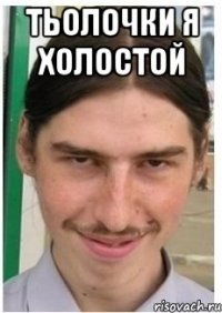 тьолочки я холостой 