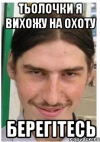 тьолочки я вихожу на охоту берегітесь