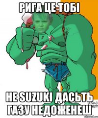 Рига це тобі Не SUZUKI дАСЬТЬ гАЗУ нЕДОЖЕНЕШ