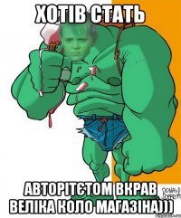хОТІВ сТАТЬ аВТОРІТЄТОМ ВКРАВ ВЕЛІКА КОЛО МАГАЗІНА)))