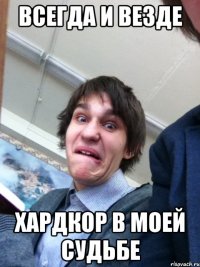 Всегда и везде Хардкор в моей судьбе