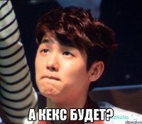  а кекс будет?