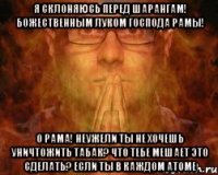 Я склоняюсь перед Шарангам! Божественным луком Господа Рамы! О Рама! неужели ты не хочешь уничтожить табак? Что Тебе мешает это сделать? Если Ты в каждом атоме