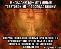 О Нандаки! Божественный "световой меч" Господа Вишну! Направь свои божественный лучи водяного и прочего оружия против табака и огня которым он зажигается! Утопи всех курильщиков!
