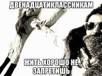 Двенадцатиклассникам жить хорошо не запретишь