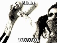 Be free Ахахахахха