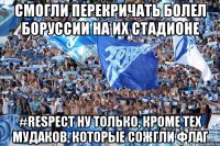 смогли перекричать болел боруссии на их стадионе #Respect ну только, кроме тех мудаков, которые сожгли флаг