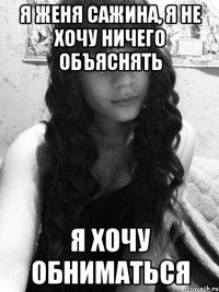 Я Женя Сажина, я не хочу ничего объяснять Я хочу обниматься