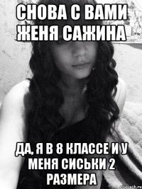 Снова с вами Женя Сажина Да, я в 8 классе и у меня сиськи 2 размера
