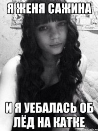 Я Женя Сажина и я уебалась об лёд на катке