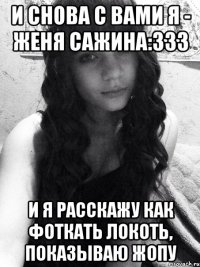 И снова с вами я - Женя Сажина:333 и я расскажу как фоткать локоть, показываю жопу