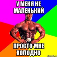 У меня не маленький Просто мне холодно