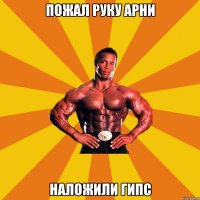 Пожал руку Арни Наложили гипс
