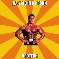 Да у меня в крови Протеин