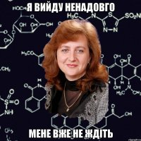 я вийду ненадовго мене вже не ждіть