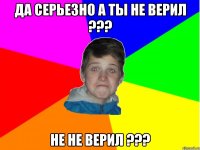 да серьезно а ты не верил ??? не не верил ???