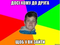 досі хожу до друга щоб у вк зайти