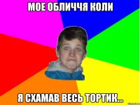Мое обличчя коли я схамав весь тортик...