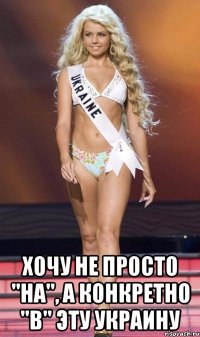  хочу не просто "на", а конкретно "в" эту украину